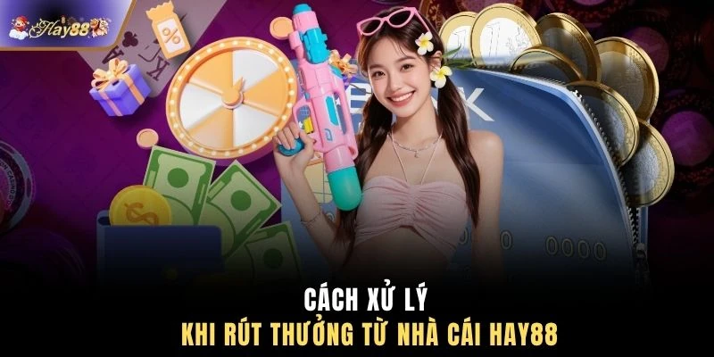 Cách xử lý khi rút thưởng từ nhà cái HAY88
