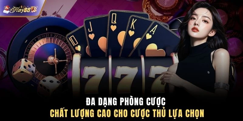 Đa dạng phòng cược chất lượng cao cho cược thủ lựa chọn