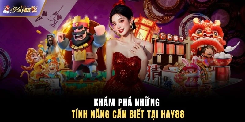 Khám phá những tính năng cần biết tại HAY88
