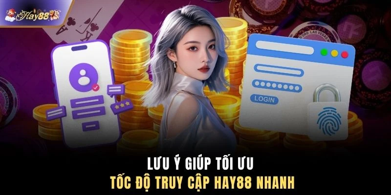 Lưu ý giúp tối ưu tốc độ truy cập HAY88 nhanh