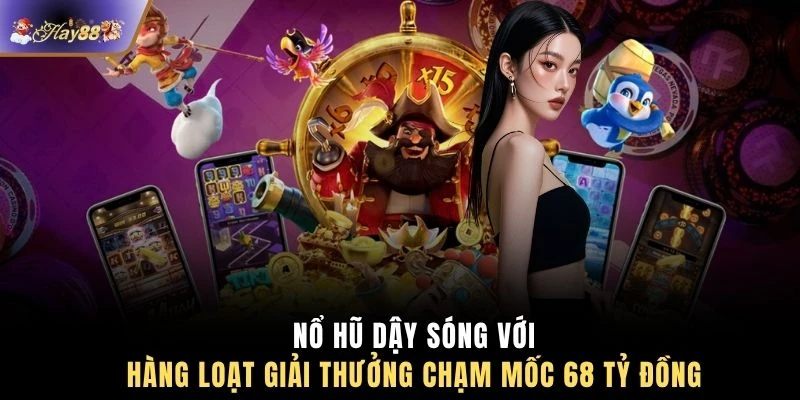 Nổ hũ dậy sóng với hàng loạt giải thưởng chạm mốc 68 tỷ đồng