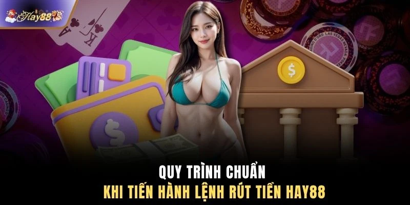 Quy trình chuẩn khi tiến hành lệnh rút tiền HAY88