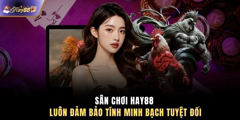 Sân chơi HAY88 luôn đảm bảo tính minh bạch tuyệt đối
